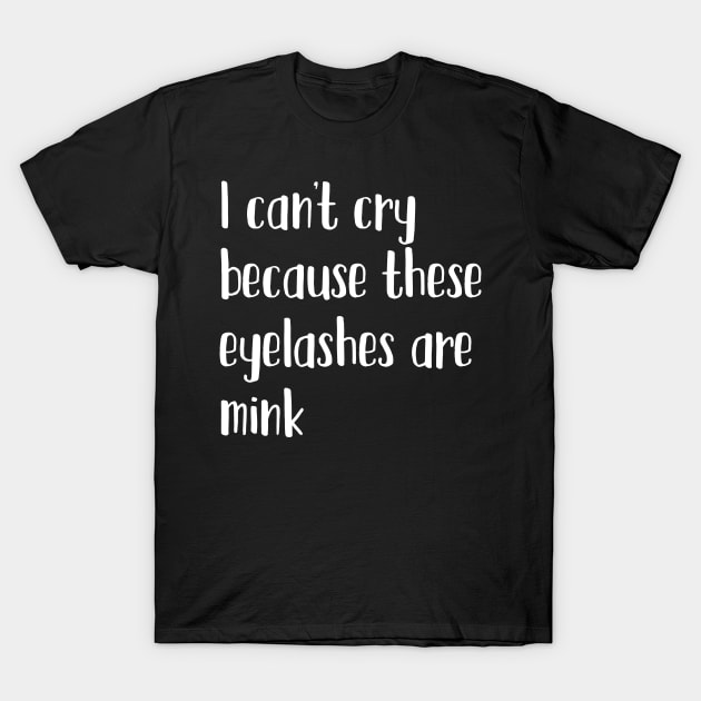 I can't cry because these eyelashes are mink T-Shirt by mivpiv